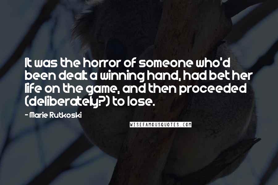 Marie Rutkoski Quotes: It was the horror of someone who'd been dealt a winning hand, had bet her life on the game, and then proceeded (deliberately?) to lose.