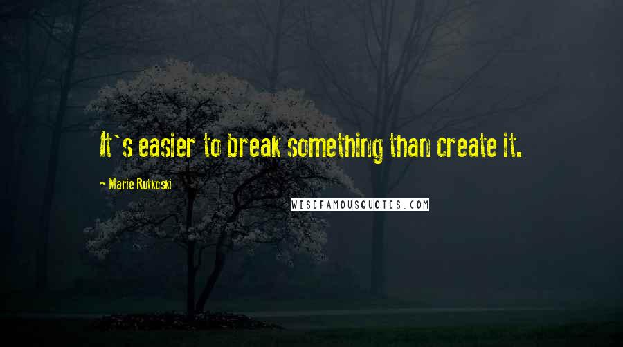 Marie Rutkoski Quotes: It's easier to break something than create it.