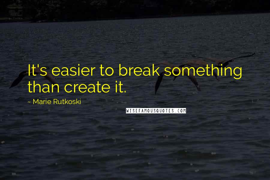 Marie Rutkoski Quotes: It's easier to break something than create it.