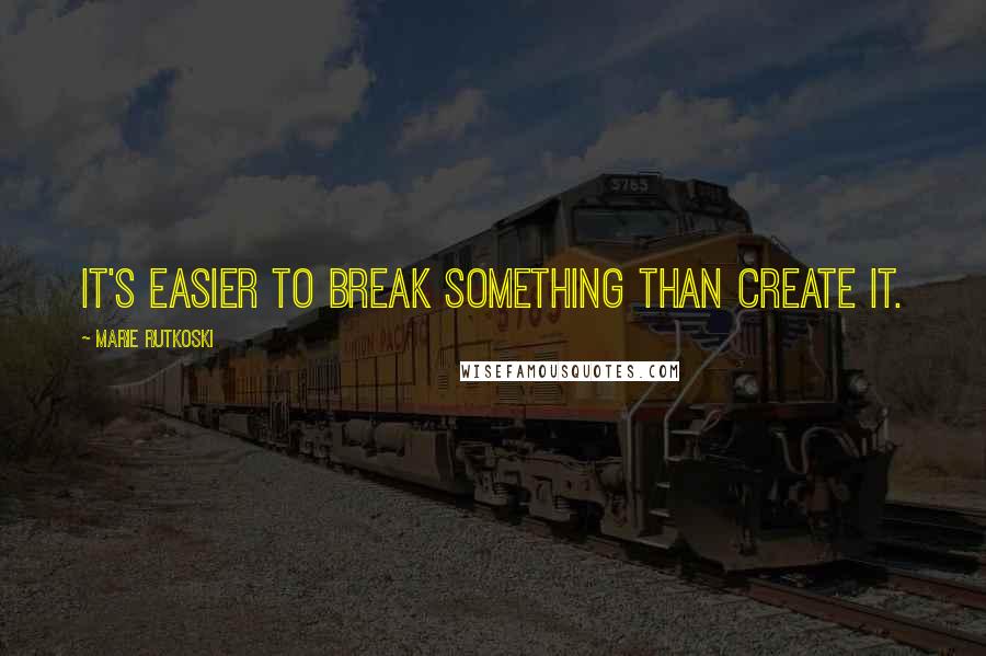 Marie Rutkoski Quotes: It's easier to break something than create it.