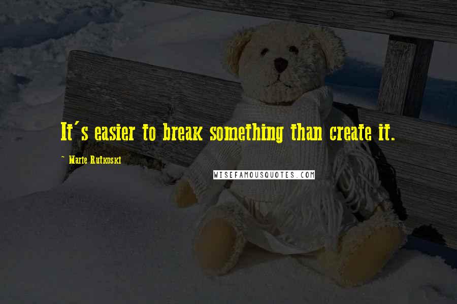 Marie Rutkoski Quotes: It's easier to break something than create it.