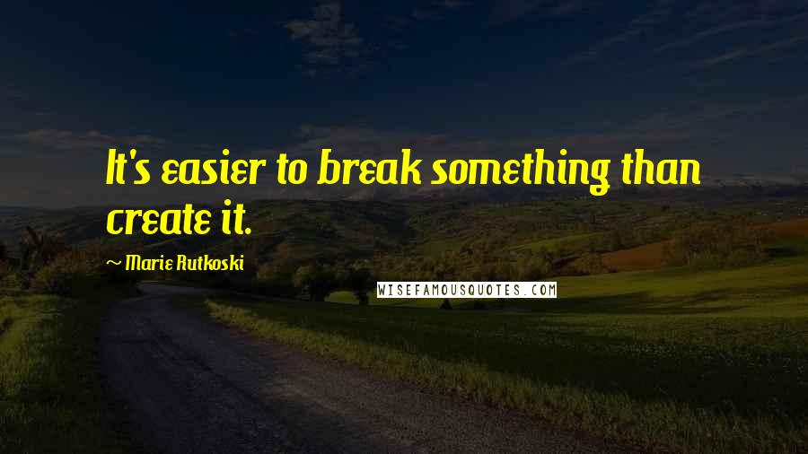 Marie Rutkoski Quotes: It's easier to break something than create it.