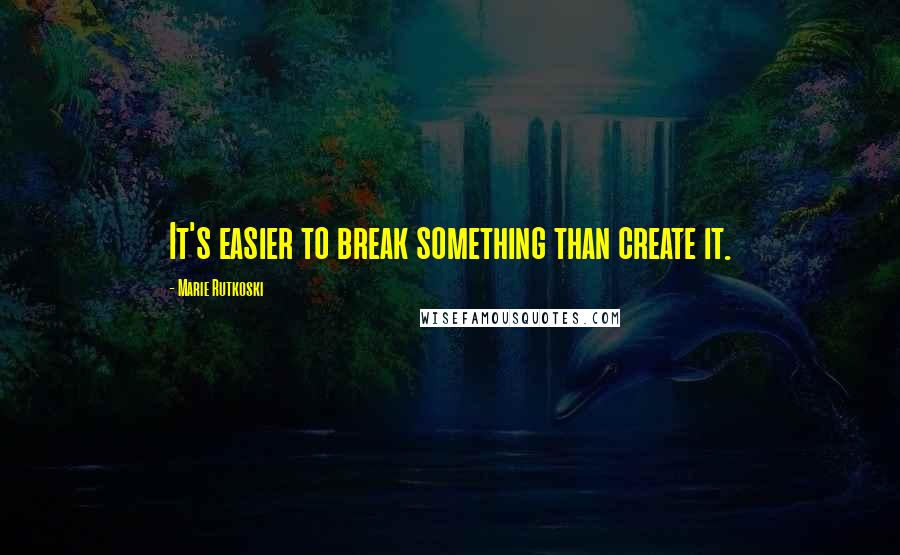 Marie Rutkoski Quotes: It's easier to break something than create it.