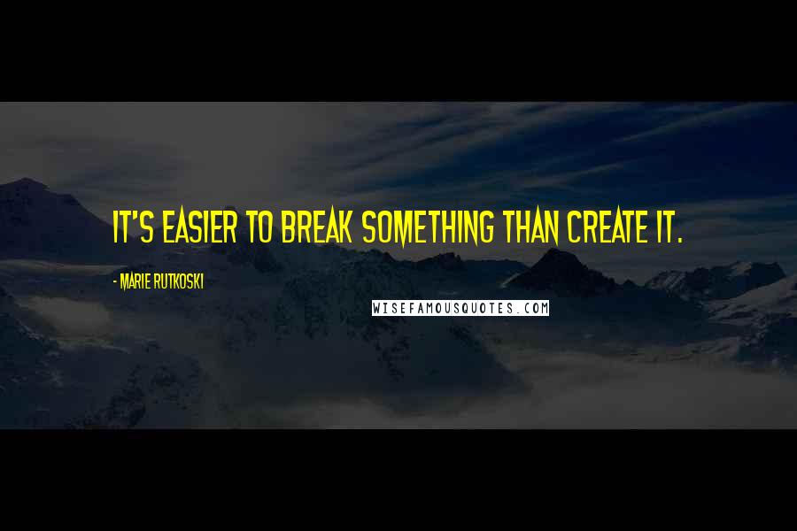 Marie Rutkoski Quotes: It's easier to break something than create it.