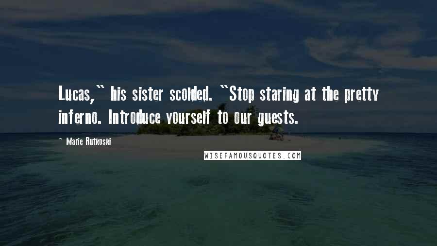 Marie Rutkoski Quotes: Lucas," his sister scolded. "Stop staring at the pretty inferno. Introduce yourself to our guests.