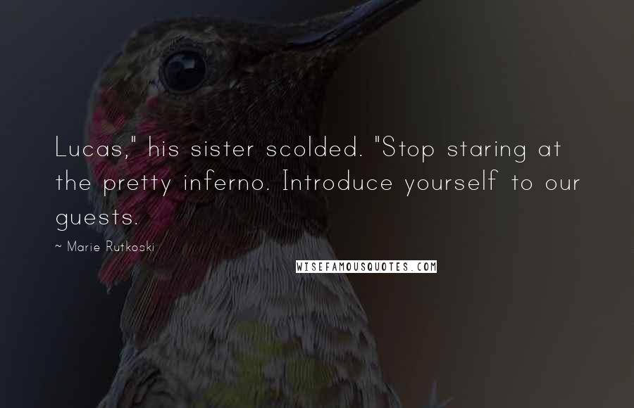 Marie Rutkoski Quotes: Lucas," his sister scolded. "Stop staring at the pretty inferno. Introduce yourself to our guests.