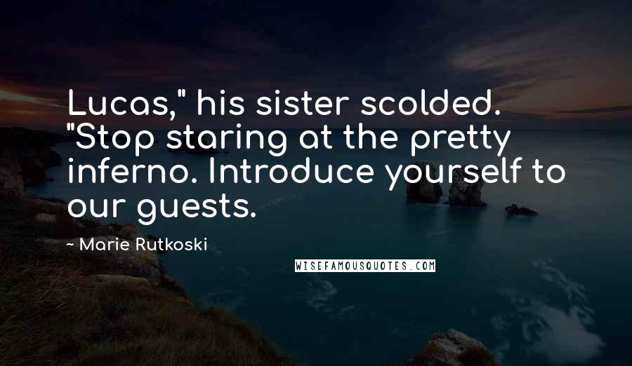 Marie Rutkoski Quotes: Lucas," his sister scolded. "Stop staring at the pretty inferno. Introduce yourself to our guests.
