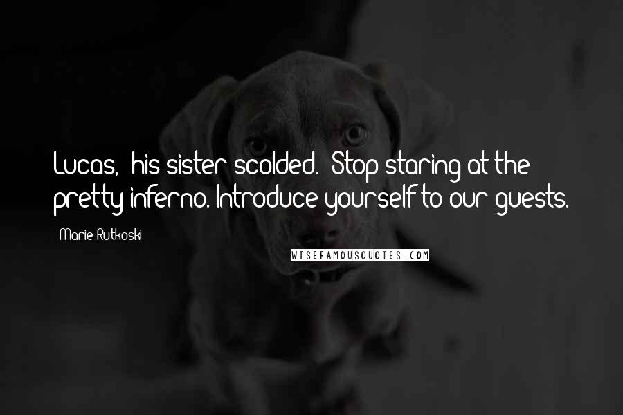 Marie Rutkoski Quotes: Lucas," his sister scolded. "Stop staring at the pretty inferno. Introduce yourself to our guests.