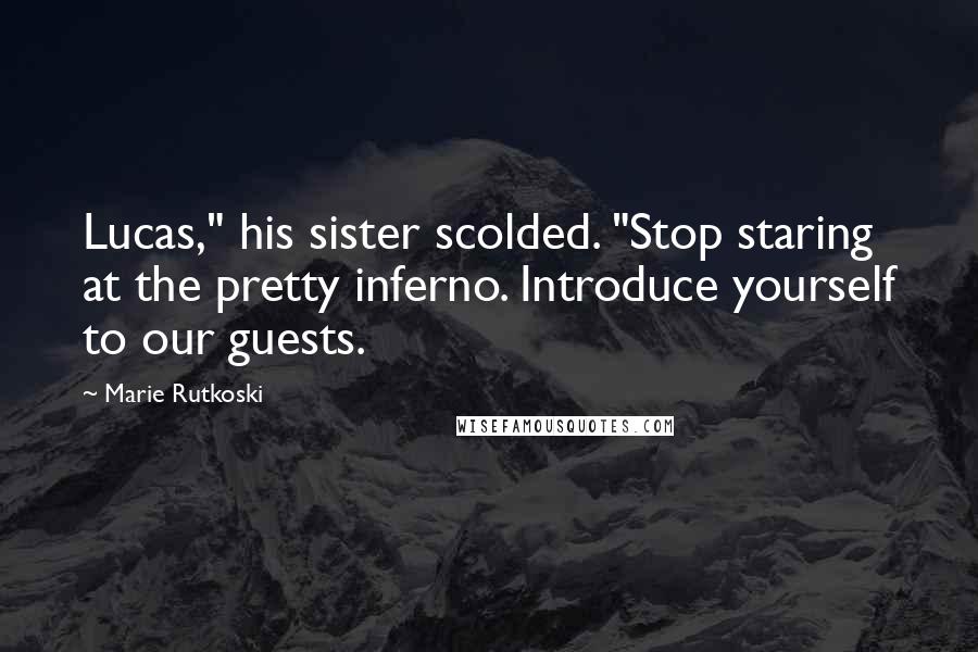 Marie Rutkoski Quotes: Lucas," his sister scolded. "Stop staring at the pretty inferno. Introduce yourself to our guests.