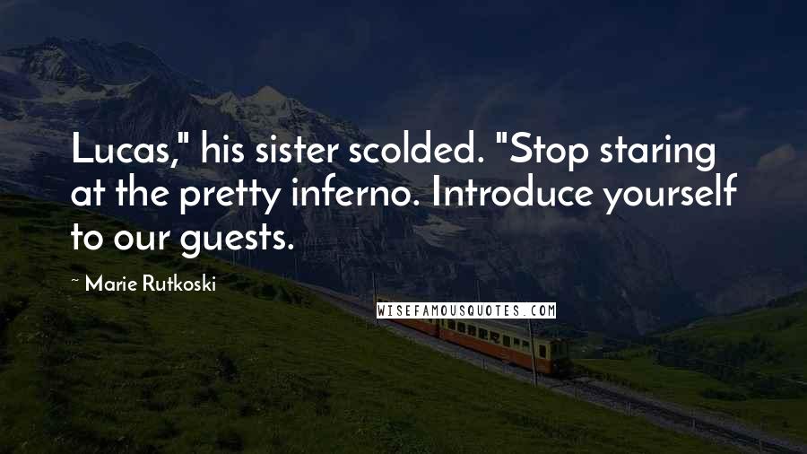 Marie Rutkoski Quotes: Lucas," his sister scolded. "Stop staring at the pretty inferno. Introduce yourself to our guests.