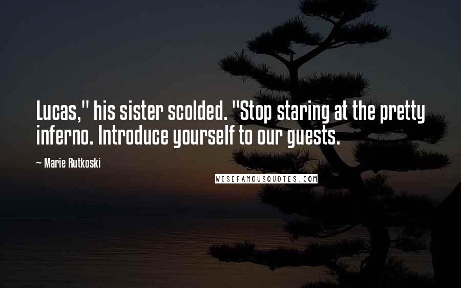 Marie Rutkoski Quotes: Lucas," his sister scolded. "Stop staring at the pretty inferno. Introduce yourself to our guests.