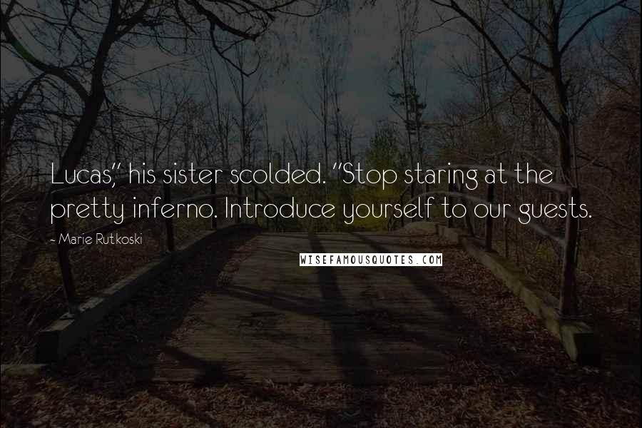 Marie Rutkoski Quotes: Lucas," his sister scolded. "Stop staring at the pretty inferno. Introduce yourself to our guests.