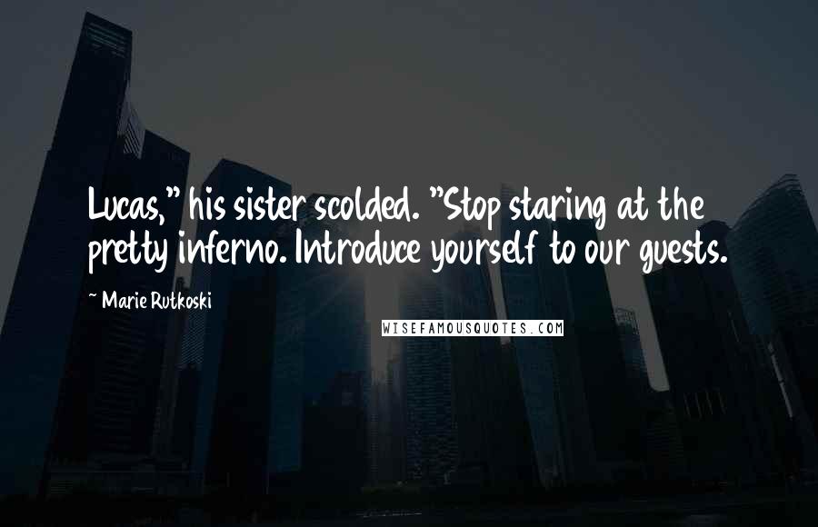 Marie Rutkoski Quotes: Lucas," his sister scolded. "Stop staring at the pretty inferno. Introduce yourself to our guests.