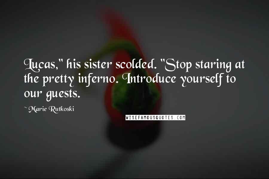 Marie Rutkoski Quotes: Lucas," his sister scolded. "Stop staring at the pretty inferno. Introduce yourself to our guests.