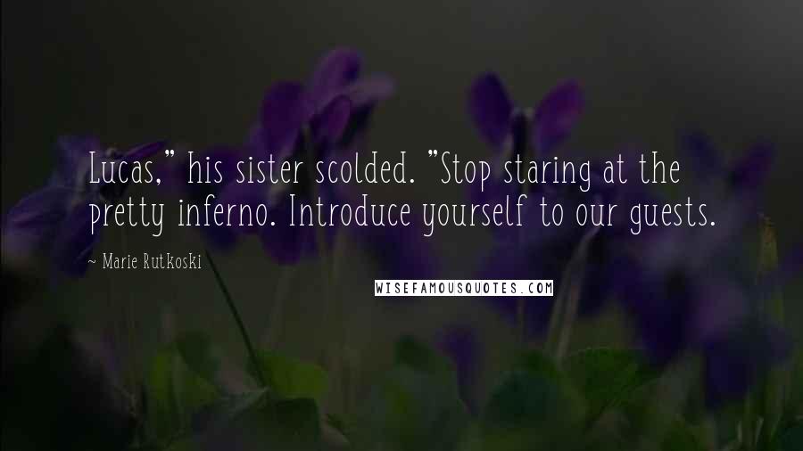 Marie Rutkoski Quotes: Lucas," his sister scolded. "Stop staring at the pretty inferno. Introduce yourself to our guests.