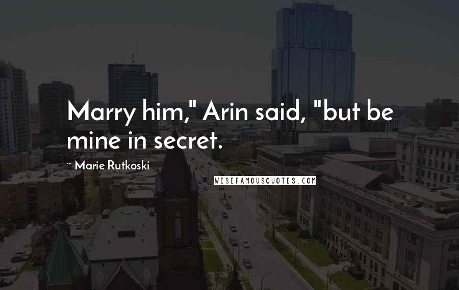 Marie Rutkoski Quotes: Marry him," Arin said, "but be mine in secret.