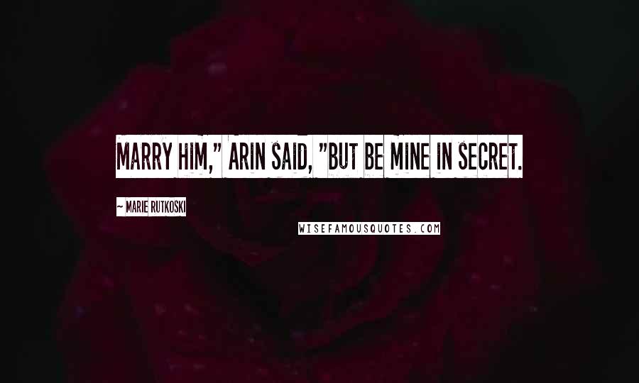 Marie Rutkoski Quotes: Marry him," Arin said, "but be mine in secret.