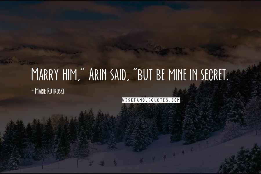 Marie Rutkoski Quotes: Marry him," Arin said, "but be mine in secret.