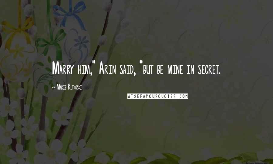 Marie Rutkoski Quotes: Marry him," Arin said, "but be mine in secret.