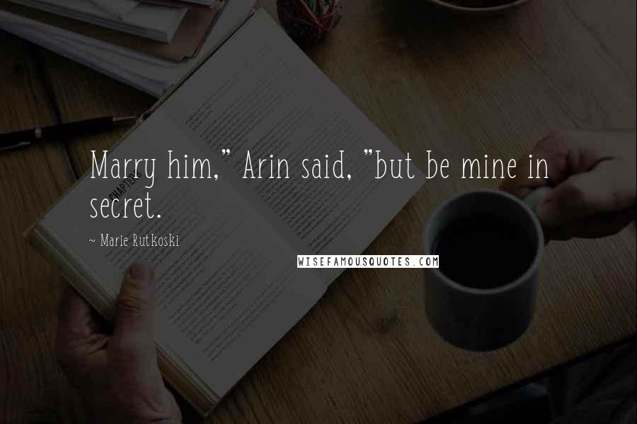 Marie Rutkoski Quotes: Marry him," Arin said, "but be mine in secret.