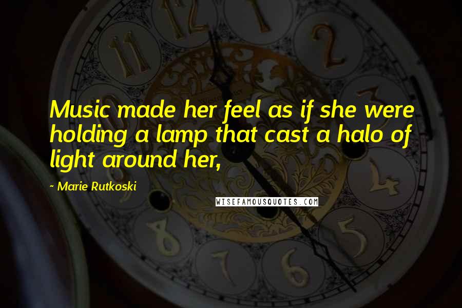 Marie Rutkoski Quotes: Music made her feel as if she were holding a lamp that cast a halo of light around her,