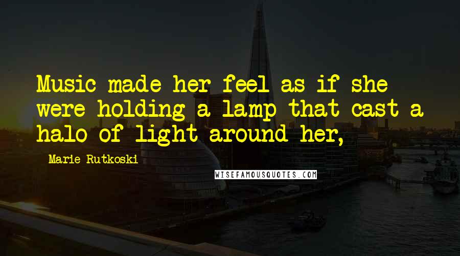 Marie Rutkoski Quotes: Music made her feel as if she were holding a lamp that cast a halo of light around her,