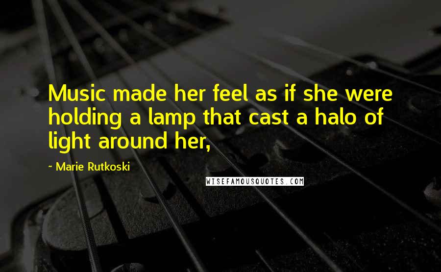 Marie Rutkoski Quotes: Music made her feel as if she were holding a lamp that cast a halo of light around her,