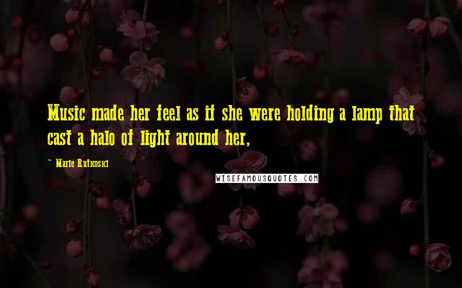 Marie Rutkoski Quotes: Music made her feel as if she were holding a lamp that cast a halo of light around her,