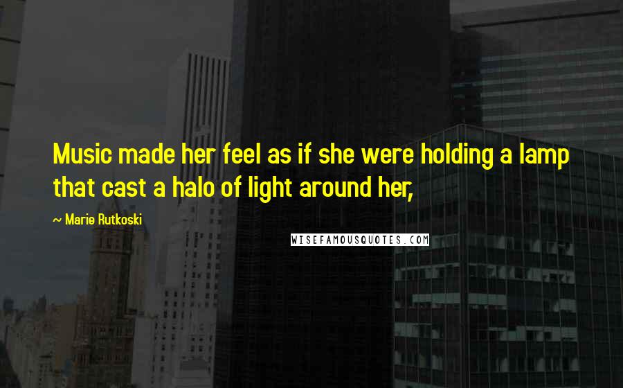 Marie Rutkoski Quotes: Music made her feel as if she were holding a lamp that cast a halo of light around her,