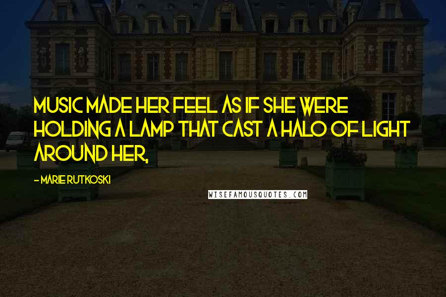 Marie Rutkoski Quotes: Music made her feel as if she were holding a lamp that cast a halo of light around her,