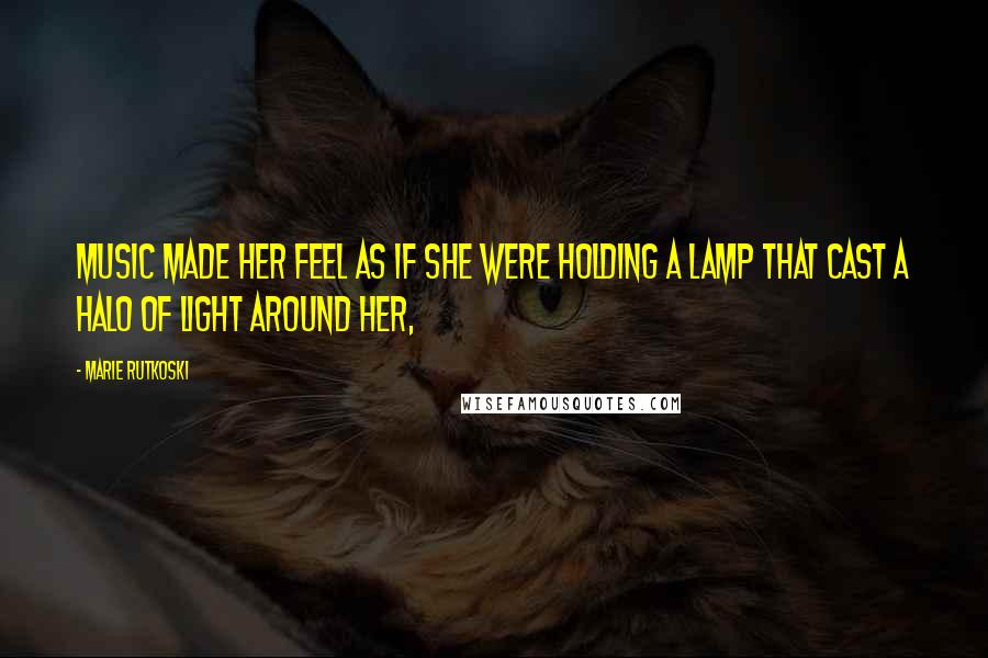 Marie Rutkoski Quotes: Music made her feel as if she were holding a lamp that cast a halo of light around her,