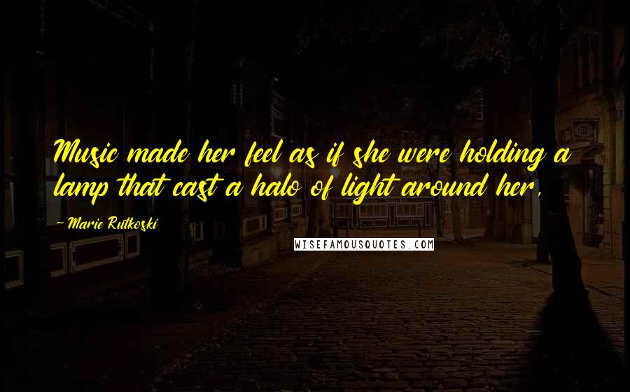 Marie Rutkoski Quotes: Music made her feel as if she were holding a lamp that cast a halo of light around her,