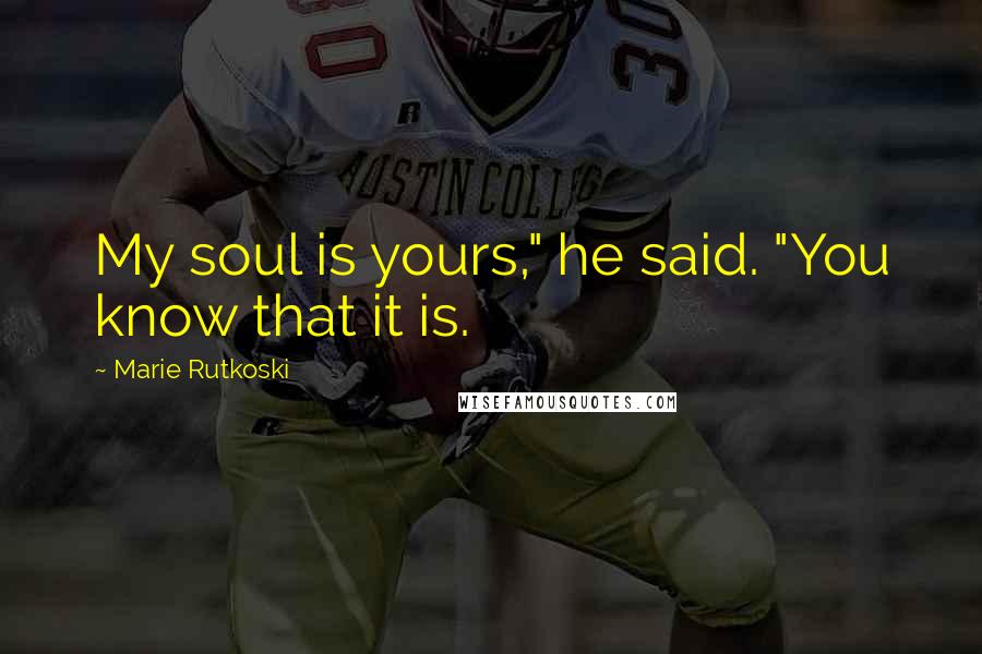 Marie Rutkoski Quotes: My soul is yours," he said. "You know that it is.