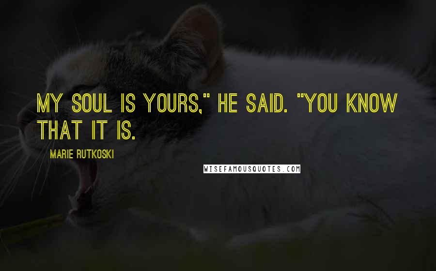 Marie Rutkoski Quotes: My soul is yours," he said. "You know that it is.