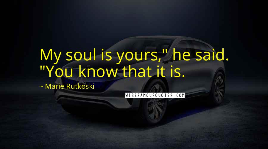 Marie Rutkoski Quotes: My soul is yours," he said. "You know that it is.