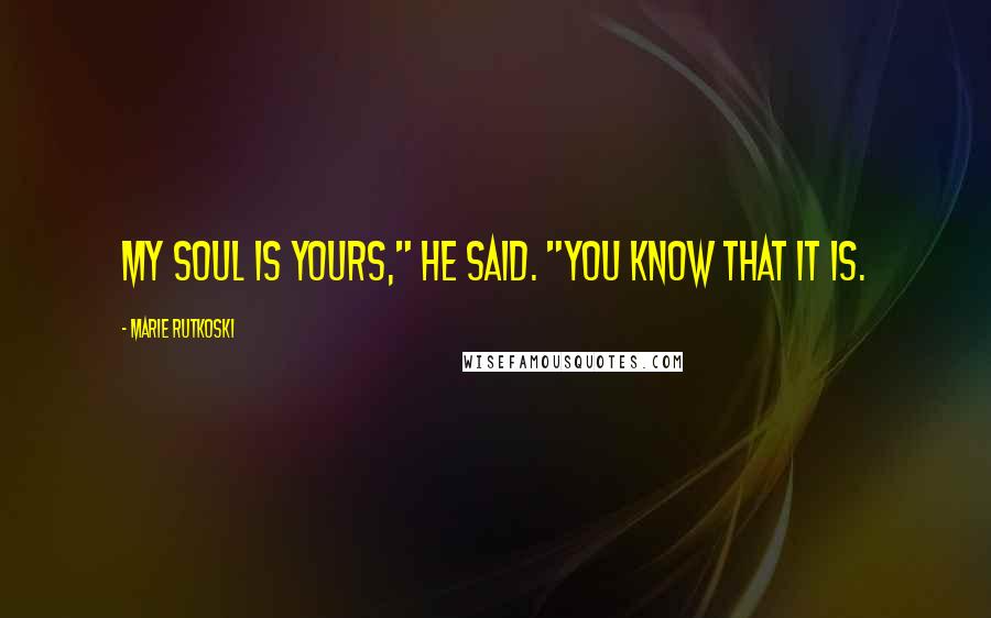 Marie Rutkoski Quotes: My soul is yours," he said. "You know that it is.