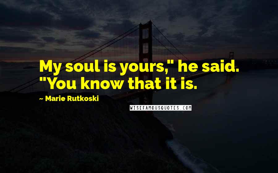 Marie Rutkoski Quotes: My soul is yours," he said. "You know that it is.