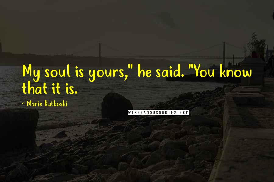 Marie Rutkoski Quotes: My soul is yours," he said. "You know that it is.