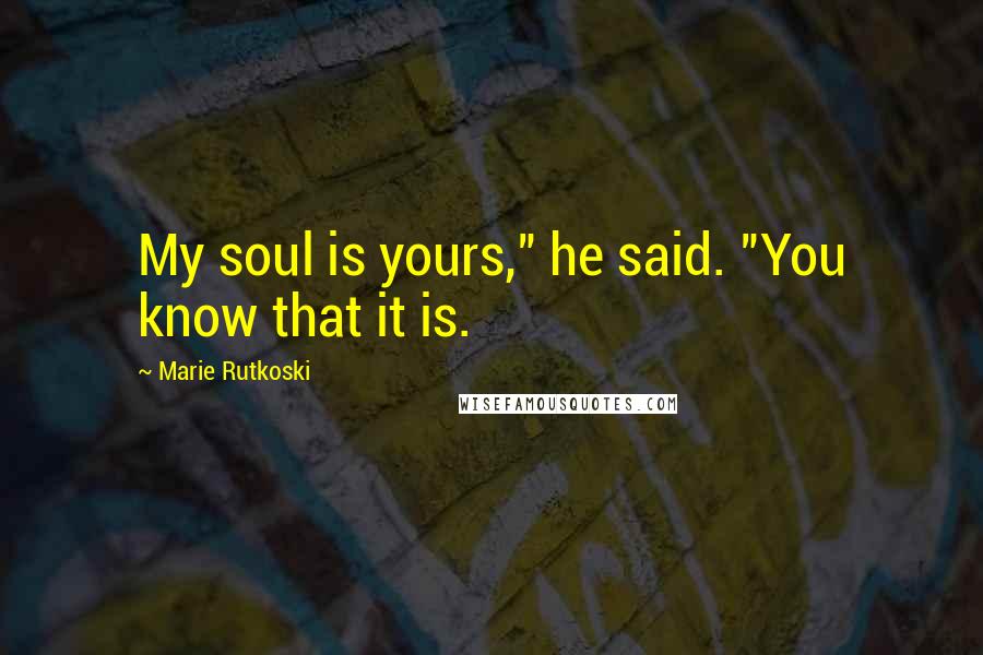 Marie Rutkoski Quotes: My soul is yours," he said. "You know that it is.