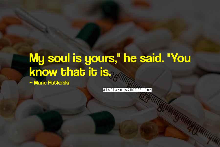 Marie Rutkoski Quotes: My soul is yours," he said. "You know that it is.