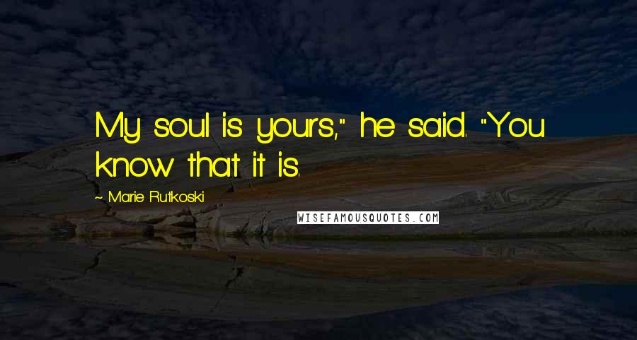 Marie Rutkoski Quotes: My soul is yours," he said. "You know that it is.