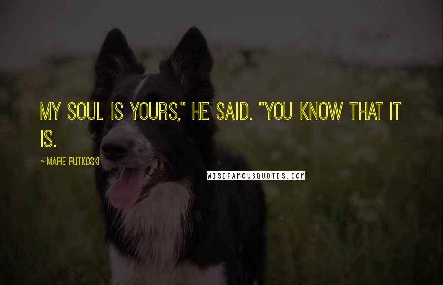 Marie Rutkoski Quotes: My soul is yours," he said. "You know that it is.