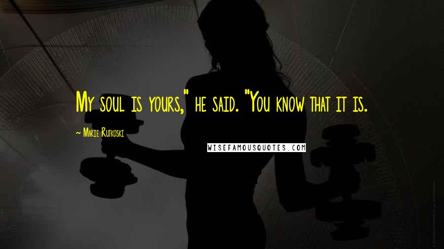 Marie Rutkoski Quotes: My soul is yours," he said. "You know that it is.