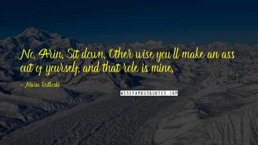 Marie Rutkoski Quotes: No, Arin. Sit down. Other wise you'll make an ass out of yourself, and that role is mine.