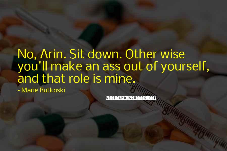Marie Rutkoski Quotes: No, Arin. Sit down. Other wise you'll make an ass out of yourself, and that role is mine.