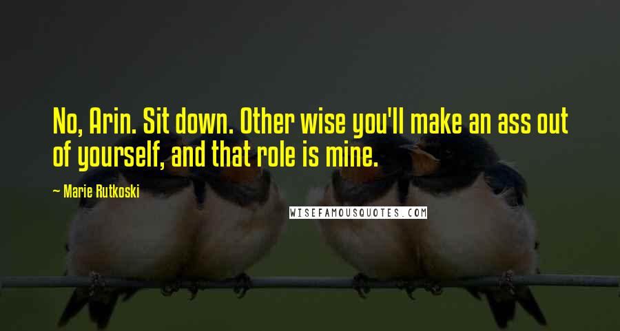 Marie Rutkoski Quotes: No, Arin. Sit down. Other wise you'll make an ass out of yourself, and that role is mine.