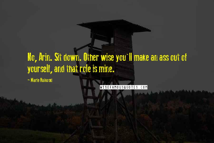Marie Rutkoski Quotes: No, Arin. Sit down. Other wise you'll make an ass out of yourself, and that role is mine.
