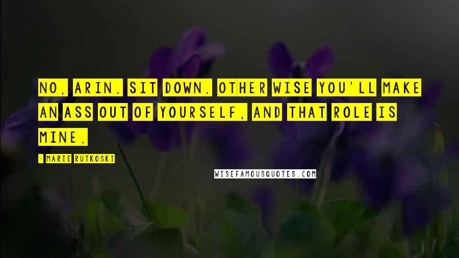 Marie Rutkoski Quotes: No, Arin. Sit down. Other wise you'll make an ass out of yourself, and that role is mine.
