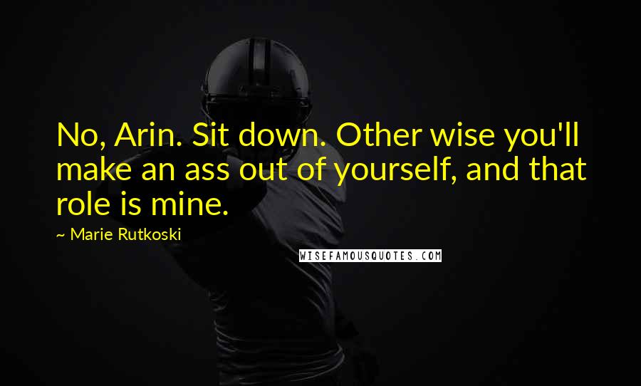 Marie Rutkoski Quotes: No, Arin. Sit down. Other wise you'll make an ass out of yourself, and that role is mine.