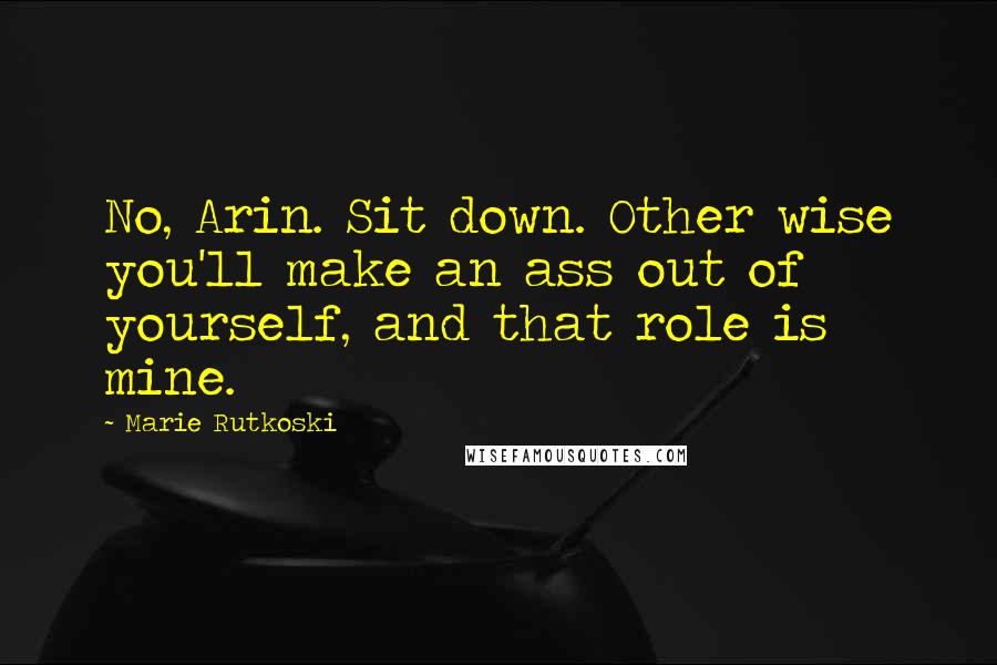 Marie Rutkoski Quotes: No, Arin. Sit down. Other wise you'll make an ass out of yourself, and that role is mine.